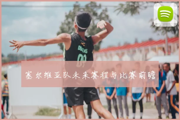 塞尔维亚队未来赛程与比赛前瞻