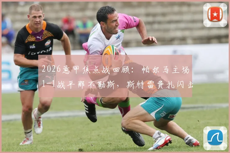 2026意甲焦点战回顾:帕尔马主场1-1战平那不勒斯,斯特雷费扎闪击&麦克托米奈扳平全解析