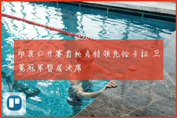 印度公开赛首轮肖特领先恰卡拉 卫冕冠军暂居次席