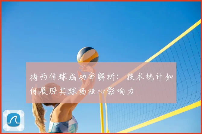 梅西传球成功率解析:技术统计如何展现其球场核心影响力