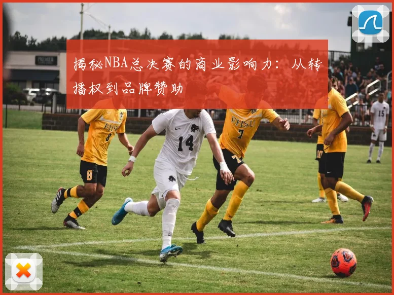 揭秘NBA总决赛的商业影响力:从转播权到品牌赞助