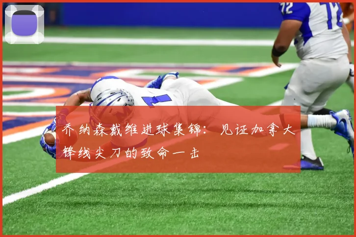 乔纳森戴维进球集锦:见证加拿大锋线尖刀的致命一击