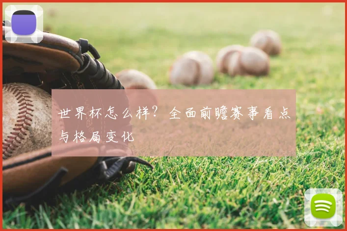 世界杯怎么样？全面前瞻赛事看点与格局变化