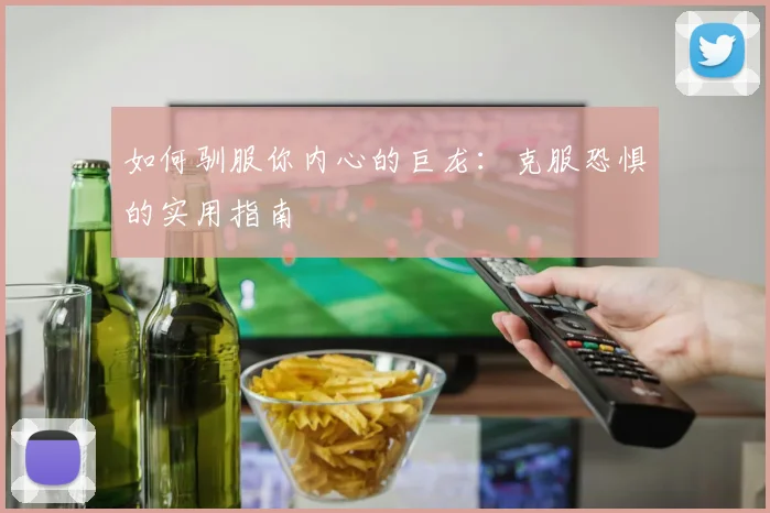 如何驯服你内心的巨龙：克服恐惧的实用指南