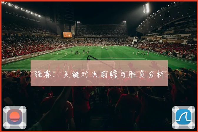 强赛:关键对决前瞻与胜负分析