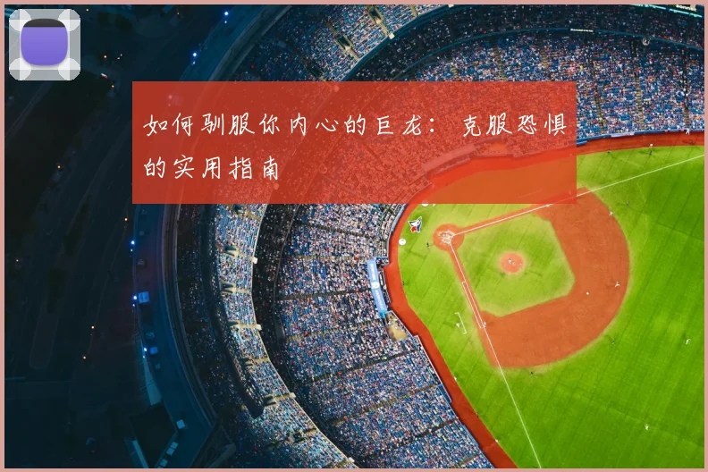 如何驯服你内心的巨龙：克服恐惧的实用指南