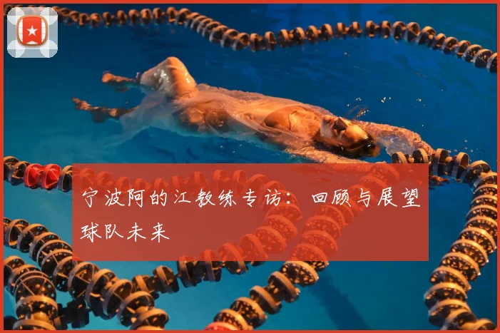 宁波阿的江教练专访：回顾与展望球队未来