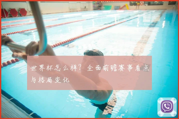 世界杯怎么样？全面前瞻赛事看点与格局变化