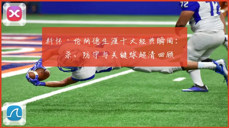 科怀·伦纳德生涯十大经典瞬间:绝杀、防守与关键球超清回顾