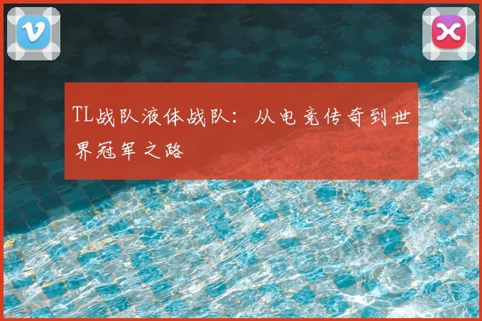 TL战队液体战队：从电竞传奇到世界冠军之路