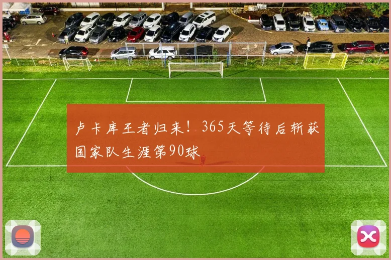 卢卡库王者归来！365天等待后斩获国家队生涯第90球