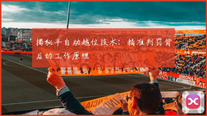 揭秘半自动越位技术：精准判罚背后的工作原理