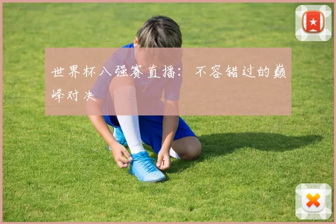 世界杯八强赛直播:不容错过的巅峰对决